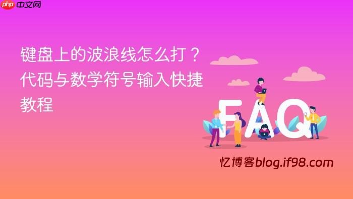 键盘上的波浪线怎么打？代码与数学符号输入快捷教程